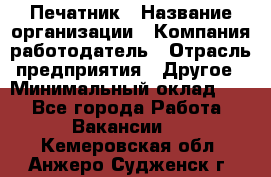 Печатник › Название организации ­ Компания-работодатель › Отрасль предприятия ­ Другое › Минимальный оклад ­ 1 - Все города Работа » Вакансии   . Кемеровская обл.,Анжеро-Судженск г.